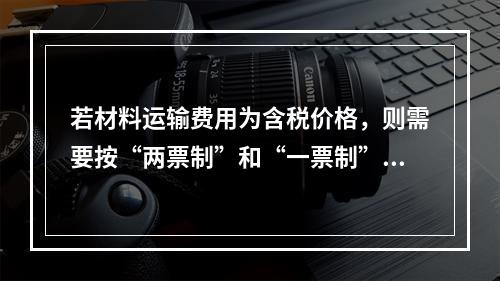 若材料运输费用为含税价格，则需要按“两票制”和“一票制”两种