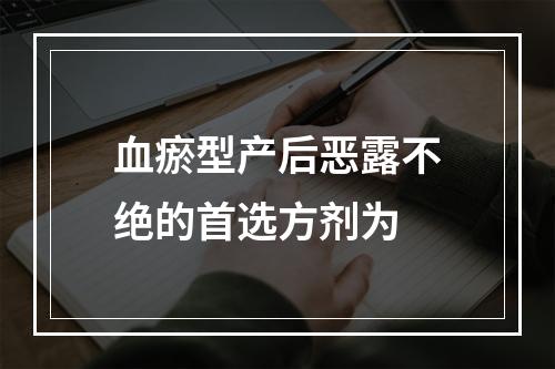 血瘀型产后恶露不绝的首选方剂为