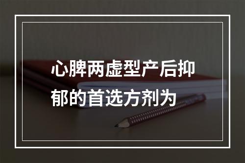 心脾两虚型产后抑郁的首选方剂为