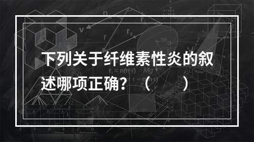 下列关于纤维素性炎的叙述哪项正确？（　　）