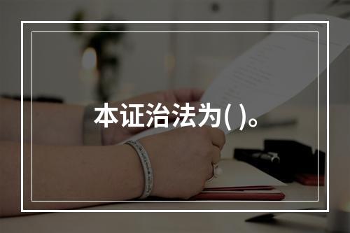 本证治法为( )。