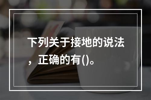 下列关于接地的说法，正确的有()。