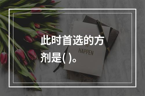 此时首选的方剂是( )。