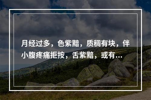 月经过多，色紫黯，质稠有块，伴小腹疼痛拒按，舌紫黯，或有瘀点