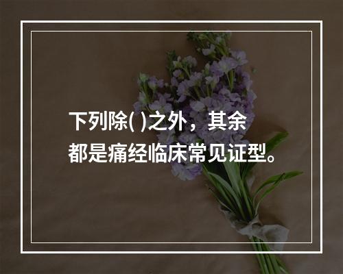 下列除( )之外，其余都是痛经临床常见证型。