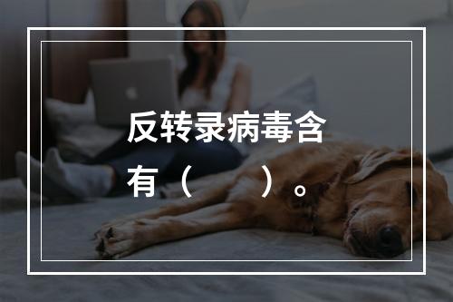 反转录病毒含有（　　）。