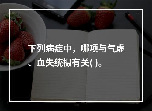 下列病症中，哪项与气虚、血失统摄有关( )。