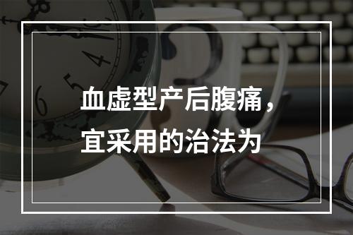 血虚型产后腹痛，宜采用的治法为