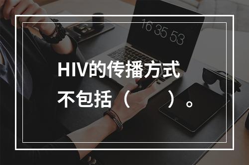 HIV的传播方式不包括（　　）。