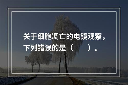 关于细胞凋亡的电镜观察，下列错误的是（　　）。