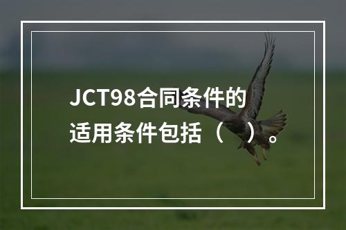 JCT98合同条件的适用条件包括（　）。