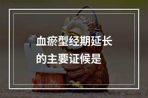 血瘀型经期延长的主要证候是