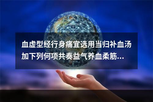 血虚型经行身痛宜选用当归补血汤加下列何项共奏益气养血柔筋止痛