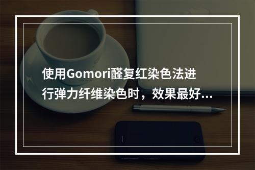 使用Gomori醛复红染色法进行弹力纤维染色时，效果最好的