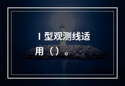 Ⅰ型观测线适用（ ）。