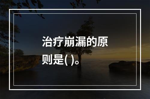 治疗崩漏的原则是( )。