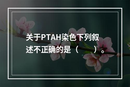 关于PTAH染色下列叙述不正确的是（　　）。