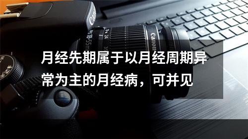 月经先期属于以月经周期异常为主的月经病，可并见