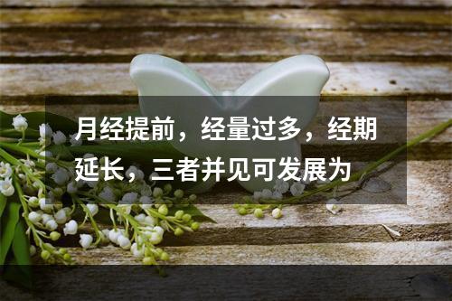 月经提前，经量过多，经期延长，三者并见可发展为