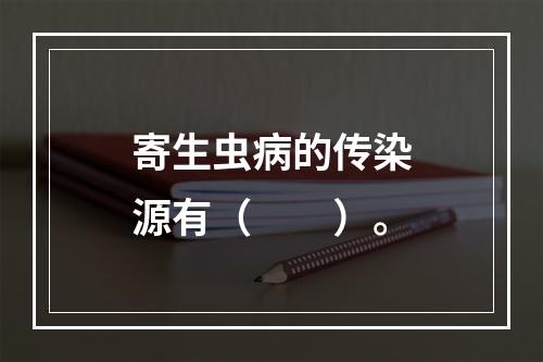 寄生虫病的传染源有（　　）。