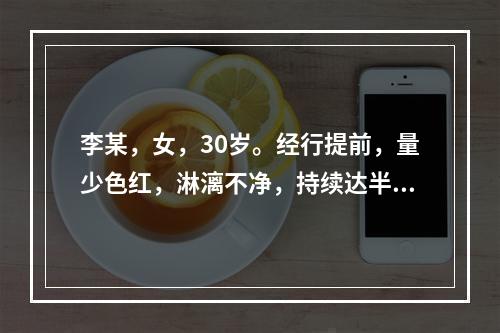 李某，女，30岁。经行提前，量少色红，淋漓不净，持续达半月之