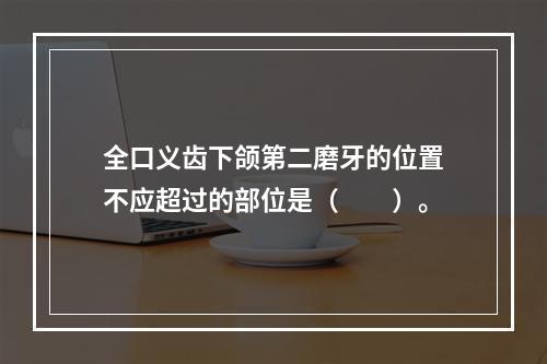 全口义齿下颌第二磨牙的位置不应超过的部位是（　　）。