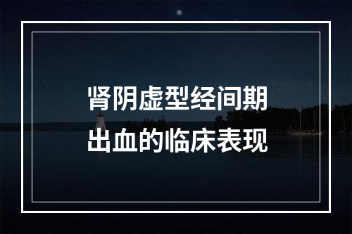 肾阴虚型经间期出血的临床表现