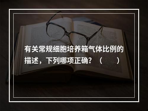 有关常规细胞培养箱气体比例的描述，下列哪项正确？（　　）