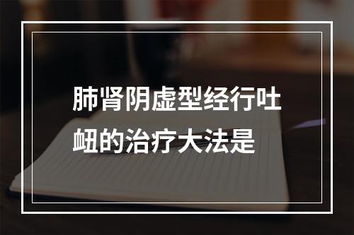 肺肾阴虚型经行吐衄的治疗大法是