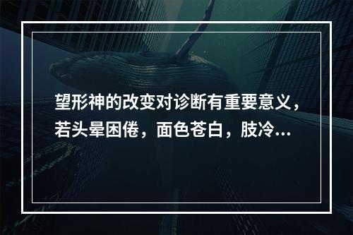 望形神的改变对诊断有重要意义，若头晕困倦，面色苍白，肢冷汗出