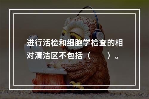 进行活检和细胞学检查的相对清洁区不包括（　　）。