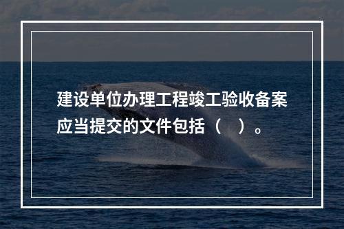 建设单位办理工程竣工验收备案应当提交的文件包括（　）。