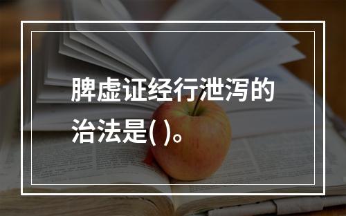 脾虚证经行泄泻的治法是( )。