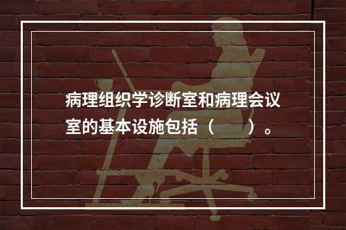 病理组织学诊断室和病理会议室的基本设施包括（　　）。