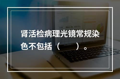 肾活检病理光镜常规染色不包括（　　）。