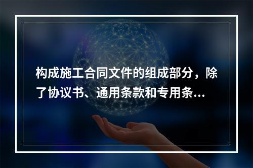 构成施工合同文件的组成部分，除了协议书、通用条款和专用条款以