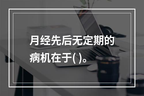 月经先后无定期的病机在于( )。