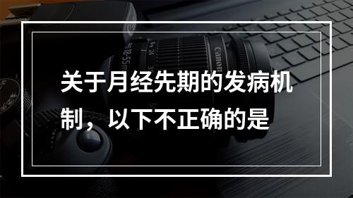 关于月经先期的发病机制，以下不正确的是