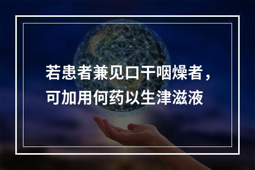 若患者兼见口干咽燥者，可加用何药以生津滋液