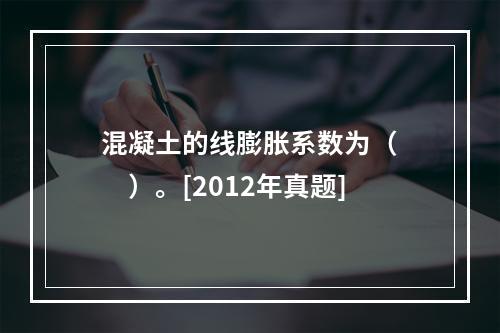 混凝土的线膨胀系数为（　　）。[2012年真题]