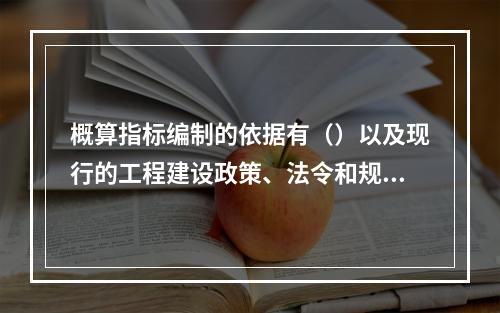 概算指标编制的依据有（）以及现行的工程建设政策、法令和规章等