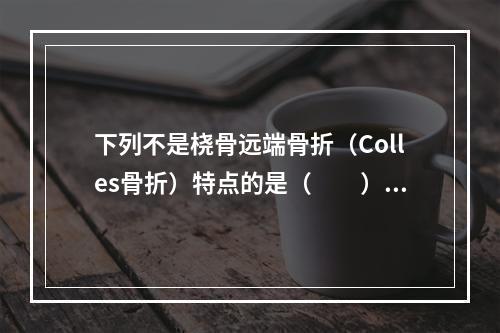 下列不是桡骨远端骨折（Colles骨折）特点的是（　　）。