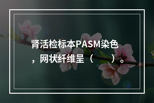 肾活检标本PASM染色，网状纤维呈（　　）。