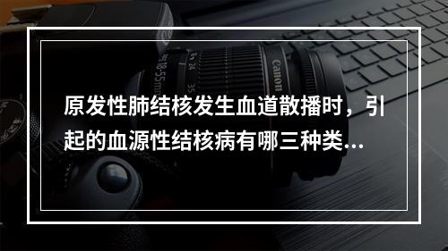 原发性肺结核发生血道散播时，引起的血源性结核病有哪三种类型