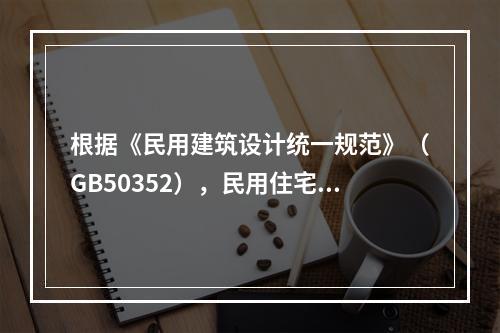 根据《民用建筑设计统一规范》（GB50352），民用住宅建筑