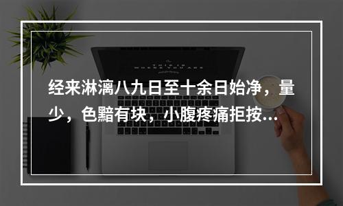 经来淋漓八九日至十余日始净，量少，色黯有块，小腹疼痛拒按，舌