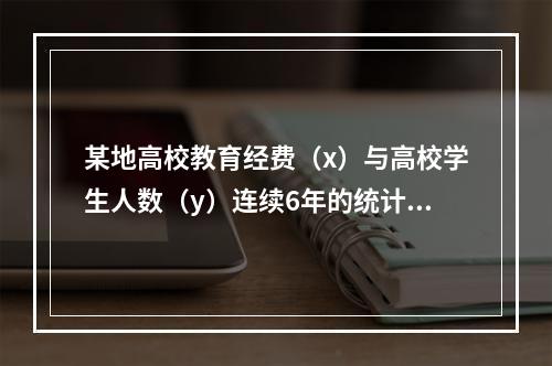 某地高校教育经费（x）与高校学生人数（y）连续6年的统计资料