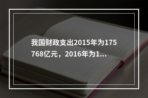 我国财政支出2015年为175768亿元，2016年为187