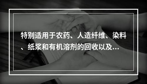 特别适用于农药、人造纤维、染料、纸浆和有机溶剂的回收以及废水