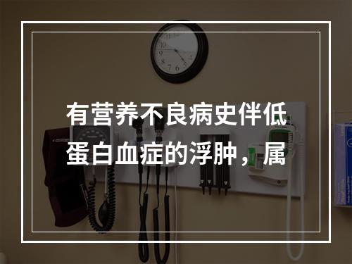 有营养不良病史伴低蛋白血症的浮肿，属